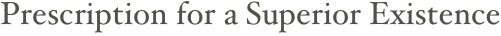Prescription for a Superior Existence